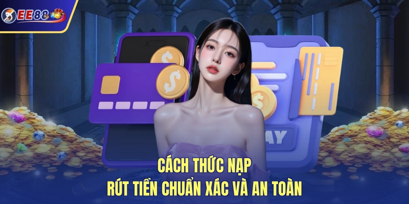 Cách thức nạp rút tiền chuẩn xác và an toàn