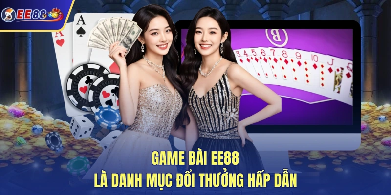 Game bài EE88 là danh mục đổi thưởng hấp dẫn